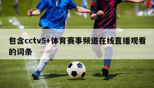 包含cctv5+体育赛事频道在线直播观看的词条